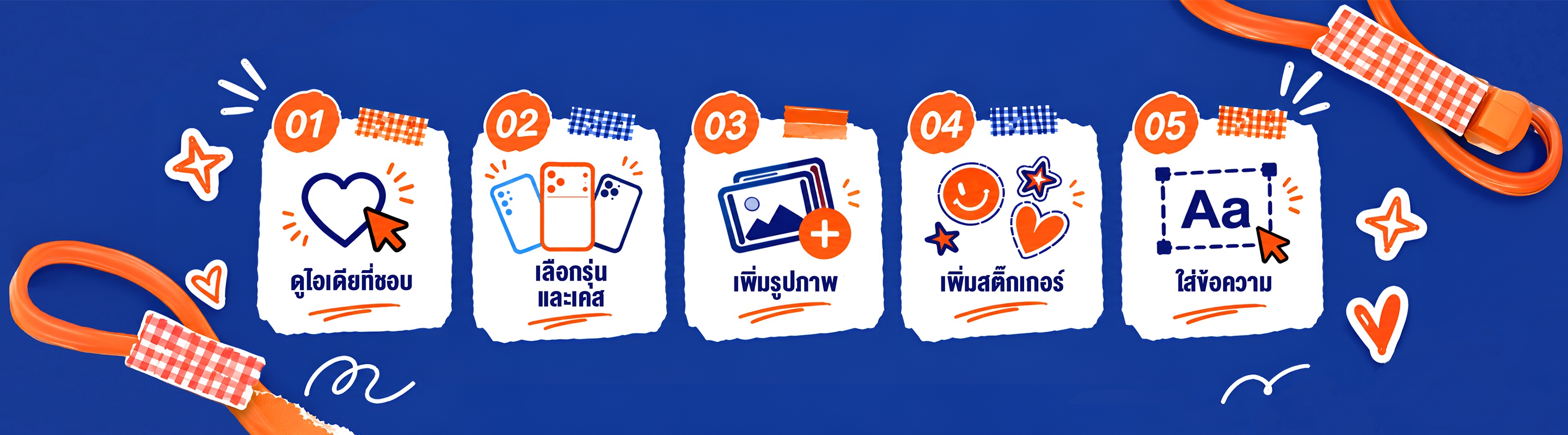 5 ขั้นตอน: 1 ดูไอเดียที่ชอบ 2 เลือกรุ่นและเคส 3 เพิ่มรูปภาพ 4 เพิ่มสติ๊กเกอร์ 5 ใส่ข้อความ